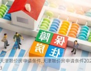 天津限价房申请条件,天津限价房申请条件2023