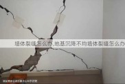 墙体裂缝怎么办,地基沉降不均墙体裂缝怎么办