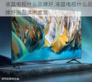 液晶电视什么品牌好,液晶电视什么品牌好画面清晰度高