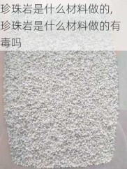 珍珠岩是什么材料做的,珍珠岩是什么材料做的有毒吗