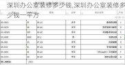 深圳办公室装修多少钱,深圳办公室装修多少钱一平方