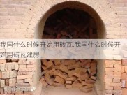 我国什么时候开始用砖瓦,我国什么时候开始用砖瓦建房