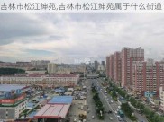 吉林市松江绅苑,吉林市松江绅苑属于什么街道