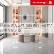 顺辉瓷砖怎么样,顺辉瓷砖怎么样?属于几线品牌