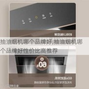 抽油烟机哪个品牌好,抽油烟机哪个品牌好性价比高推荐