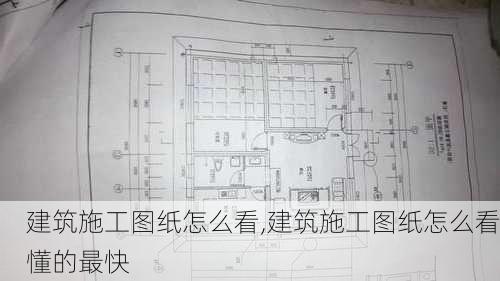 建筑施工图纸怎么看,建筑施工图纸怎么看懂的最快