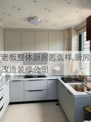 老板整体厨房怎么样,厨房改造装修公司