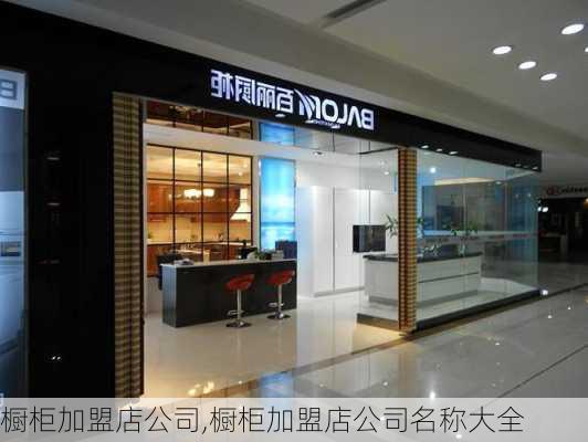 橱柜加盟店公司,橱柜加盟店公司名称大全