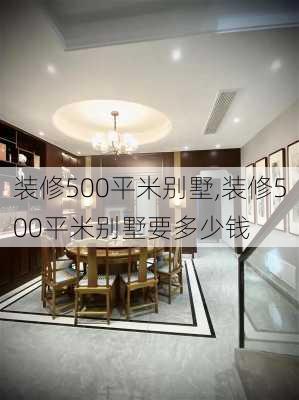 装修500平米别墅,装修500平米别墅要多少钱