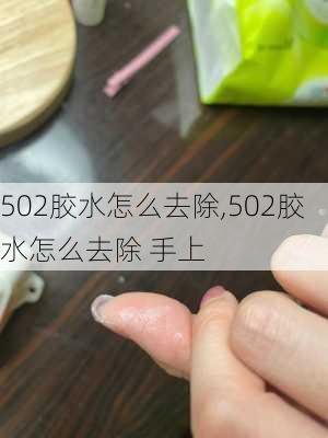 502胶水怎么去除,502胶水怎么去除 手上