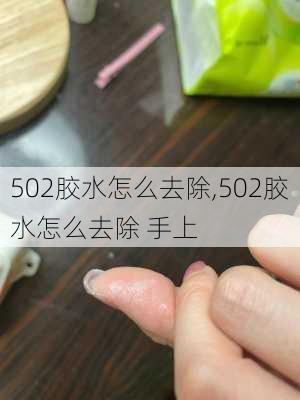 502胶水怎么去除,502胶水怎么去除 手上