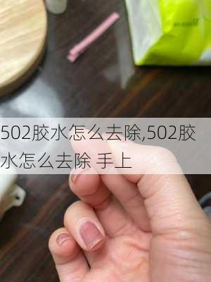 502胶水怎么去除,502胶水怎么去除 手上