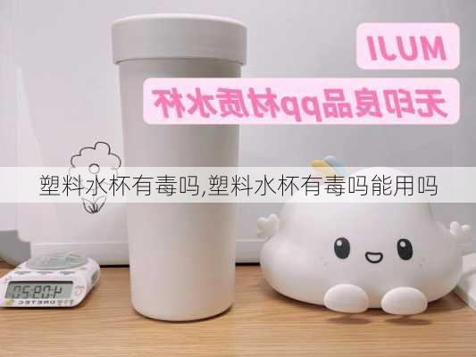 塑料水杯有毒吗,塑料水杯有毒吗能用吗