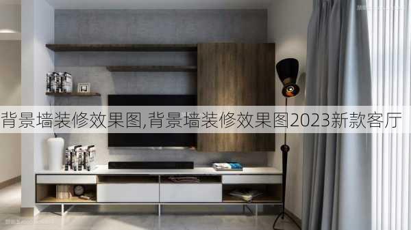 背景墙装修效果图,背景墙装修效果图2023新款客厅