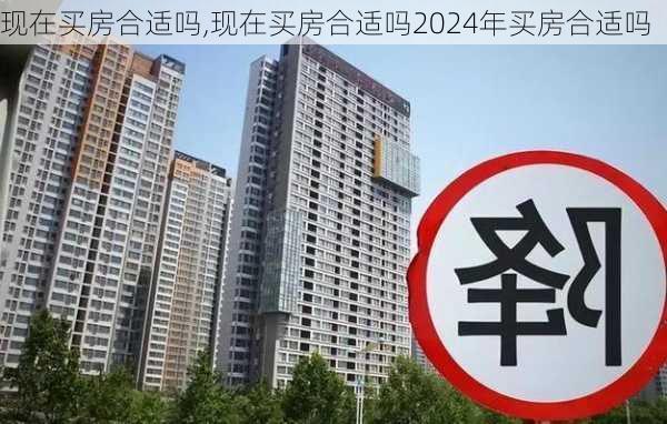 现在买房合适吗,现在买房合适吗2024年买房合适吗