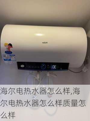 海尔电热水器怎么样,海尔电热水器怎么样质量怎么样