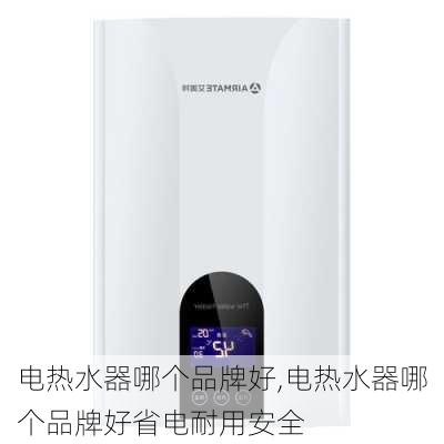 电热水器哪个品牌好,电热水器哪个品牌好省电耐用安全