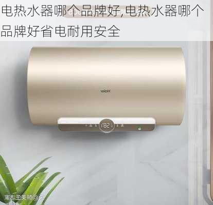 电热水器哪个品牌好,电热水器哪个品牌好省电耐用安全