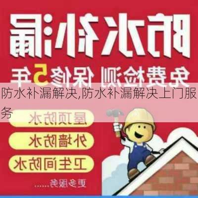 防水补漏解决,防水补漏解决上门服务