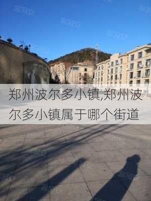 郑州波尔多小镇,郑州波尔多小镇属于哪个街道