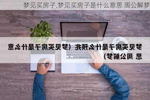 梦见买房子,梦见买房子是什么意思 周公解梦