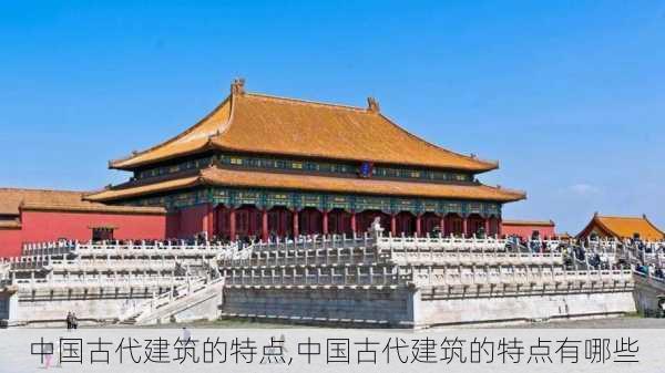 中国古代建筑的特点,中国古代建筑的特点有哪些