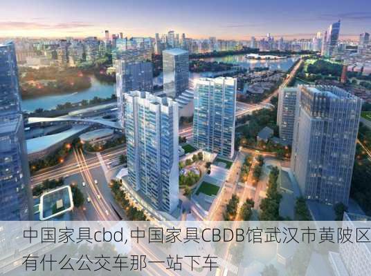 中国家具cbd,中国家具CBDB馆武汉市黄陂区有什么公交车那一站下车