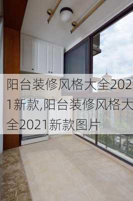 阳台装修风格大全2021新款,阳台装修风格大全2021新款图片