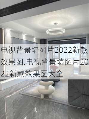 电视背景墙图片2022新款效果图,电视背景墙图片2022新款效果图大全