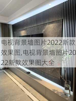 电视背景墙图片2022新款效果图,电视背景墙图片2022新款效果图大全