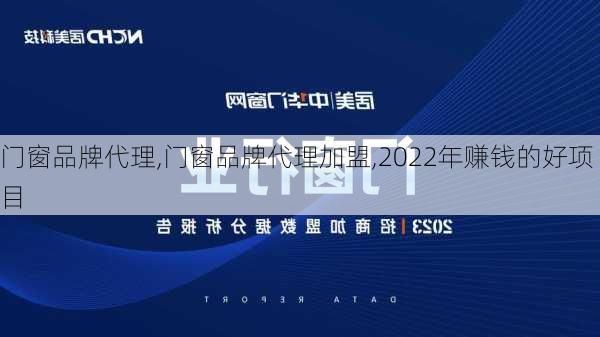 门窗品牌代理,门窗品牌代理加盟,2022年赚钱的好项目