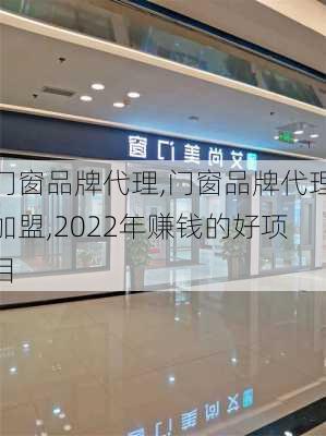 门窗品牌代理,门窗品牌代理加盟,2022年赚钱的好项目