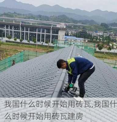 我国什么时候开始用砖瓦,我国什么时候开始用砖瓦建房