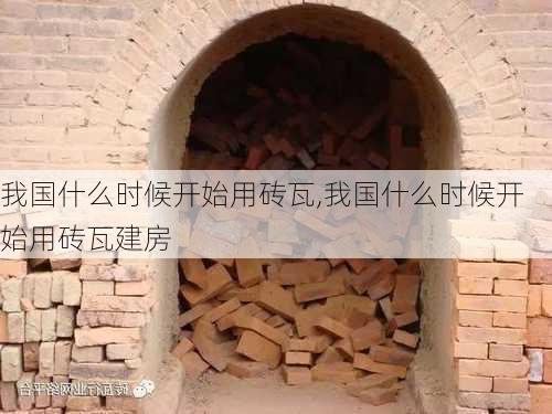 我国什么时候开始用砖瓦,我国什么时候开始用砖瓦建房