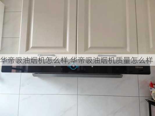 华帝吸油烟机怎么样,华帝吸油烟机质量怎么样