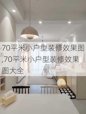 70平米小户型装修效果图,70平米小户型装修效果图大全