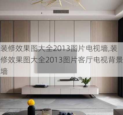 装修效果图大全2013图片电视墙,装修效果图大全2013图片客厅电视背景墙