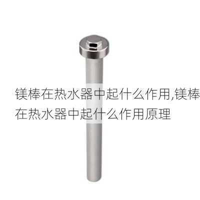 镁棒在热水器中起什么作用,镁棒在热水器中起什么作用原理