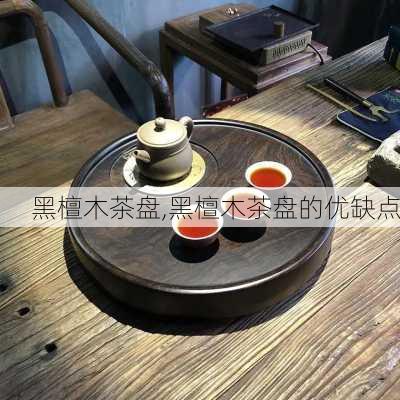 黑檀木茶盘,黑檀木茶盘的优缺点