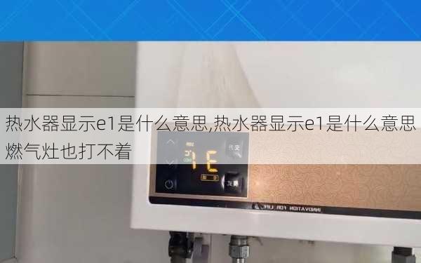 热水器显示e1是什么意思,热水器显示e1是什么意思燃气灶也打不着