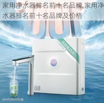 家用净水器排名前十名品牌,家用净水器排名前十名品牌及价格