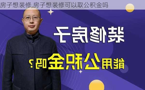 房子想装修,房子想装修可以取公积金吗