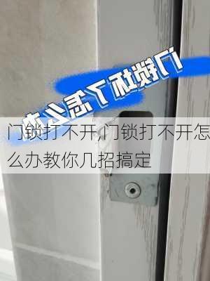 门锁打不开,门锁打不开怎么办教你几招搞定