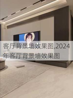 客厅背景墙效果图,2024年客厅背景墙效果图