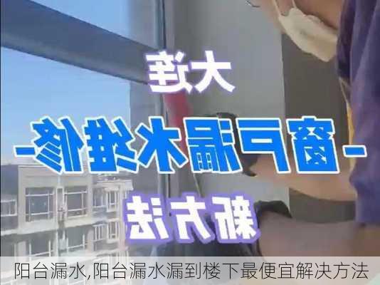 阳台漏水,阳台漏水漏到楼下最便宜解决方法