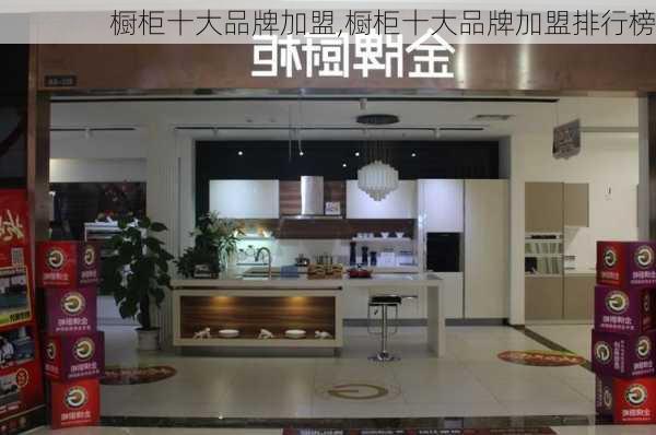 橱柜十大品牌加盟,橱柜十大品牌加盟排行榜