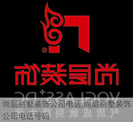 尚层别墅装饰公司电话,尚层别墅装饰公司电话号码