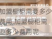 加盟橱柜需要多少费用,加盟橱柜需要多少费用呢