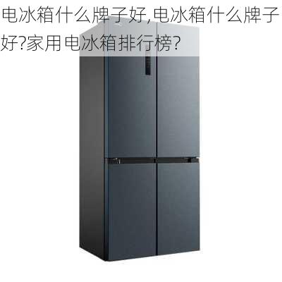 电冰箱什么牌子好,电冰箱什么牌子好?家用电冰箱排行榜?