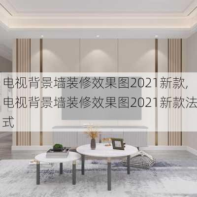 电视背景墙装修效果图2021新款,电视背景墙装修效果图2021新款法式